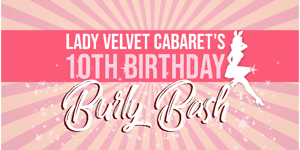 Lady Velvet Cabaret’s 10th Birthday Burly Bash